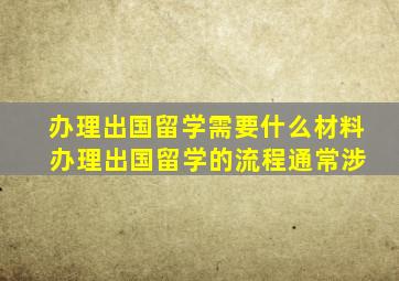 办理出国留学需要什么材料 办理出国留学的流程通常涉